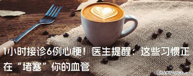 1小时接诊6例心梗！医生提醒：这些习惯正在“堵塞”你的血管 - 抚州生活资讯 - 抚州28生活网 fuzhou.28life.net